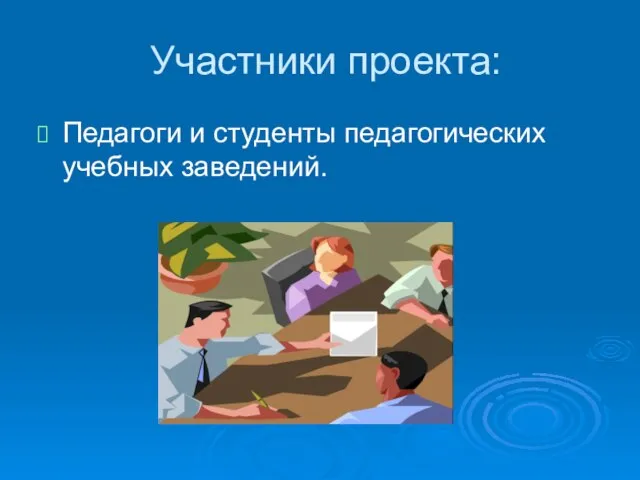 Участники проекта: Педагоги и студенты педагогических учебных заведений.