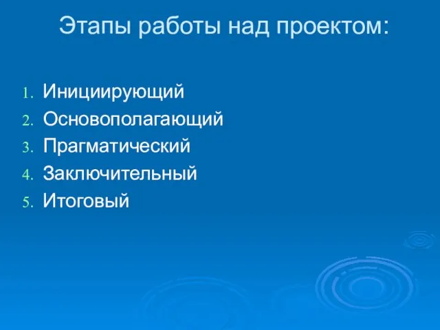 Этапы работы над проектом: Инициирующий Основополагающий Прагматический Заключительный Итоговый