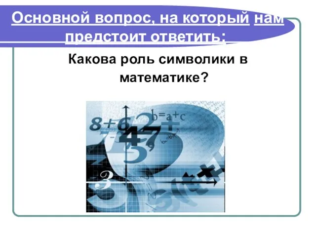 Основной вопрос, на который нам предстоит ответить: Какова роль символики в математике?