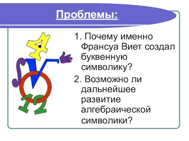 Проблемы: 1. Почему именно Франсуа Виет создал буквенную символику? 2. Возможно ли дальнейшее развитие алгебраической символики?