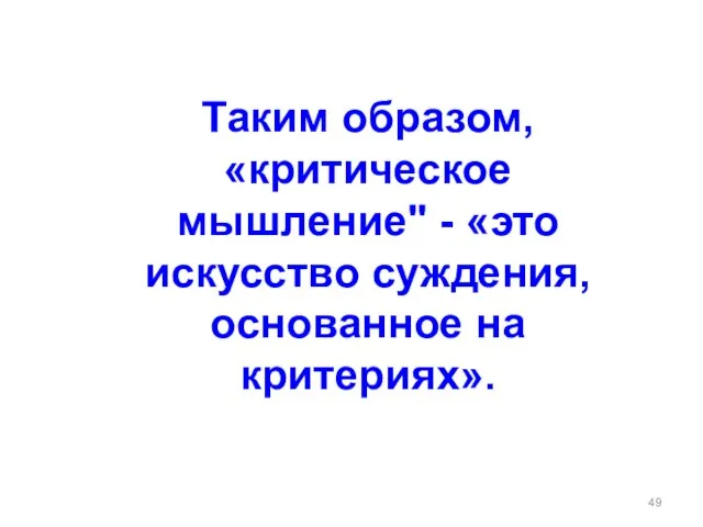 Таким образом, «критическое мышление" - «это искусство суждения, основанное на критериях».