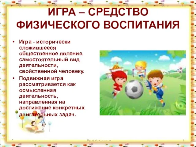 ИГРА – СРЕДСТВО ФИЗИЧЕСКОГО ВОСПИТАНИЯ Игра - исторически сложившееся общественное явление, самостоятельный