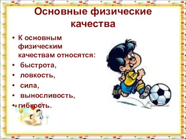 Основные физические качества К основным физическим качествам относятся: быстрота, ловкость, сила, выносливость, гибкость.