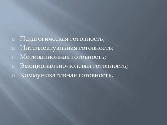 Педагогическая готовность; Интеллектуальная готовность; Мотивационная готовность; Эмоционально-волевая готовность; Коммуникативная готовность.