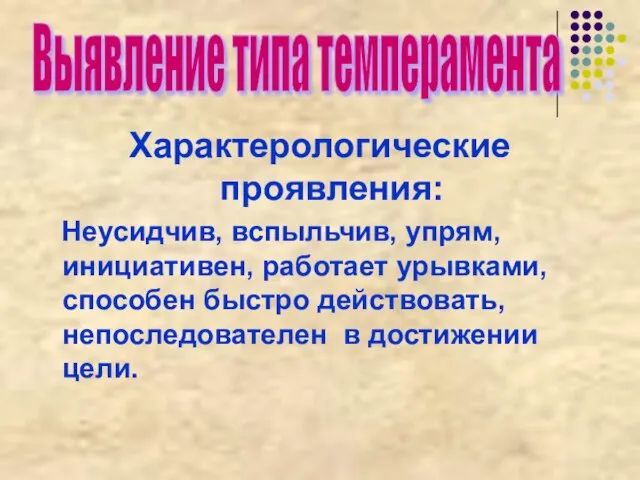 Характерологические проявления: Неусидчив, вспыльчив, упрям, инициативен, работает урывками, способен быстро действовать, непоследователен