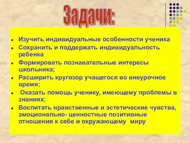 Изучить индивидуальные особенности ученика Сохранить и поддержать индивидуальность ребенка Формировать познавательные интересы