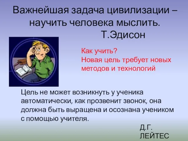 Важнейшая задача цивилизации – научить человека мыслить. Т.Эдисон Как учить? Новая цель