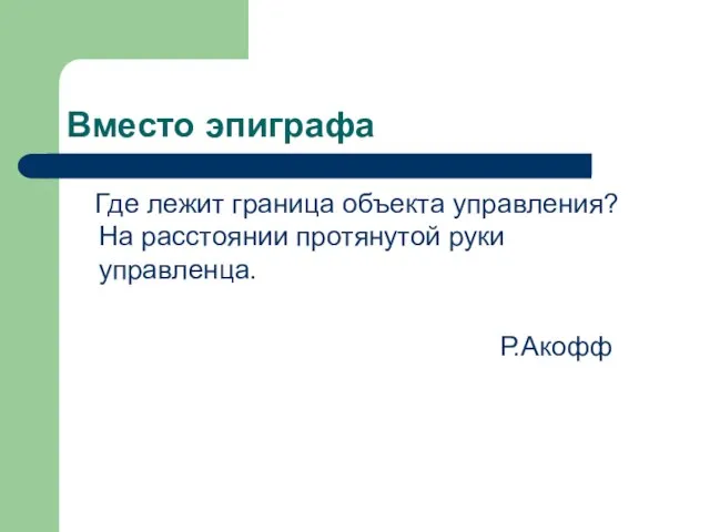 Вместо эпиграфа Где лежит граница объекта управления? На расстоянии протянутой руки управленца. Р.Акофф