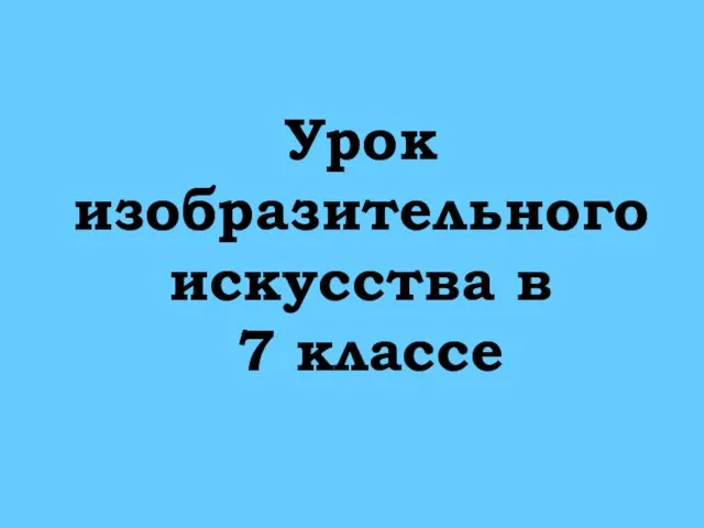 Урок изобразительного искусства в 7 классе