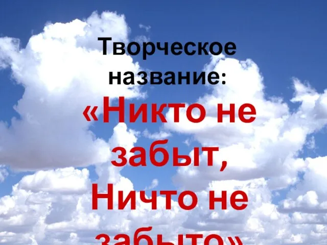 Творческое название: «Никто не забыт, Ничто не забыто»