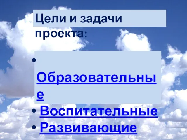 Цели и задачи проекта: Образовательные Воспитательные Развивающие