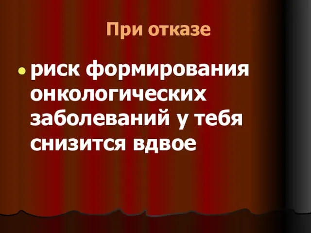 При отказе риск формирования онкологических заболеваний у тебя снизится вдвое