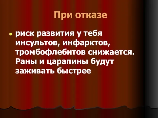 При отказе риск развития у тебя инсультов, инфарктов, тромбофлебитов снижается. Раны и царапины будут заживать быстрее