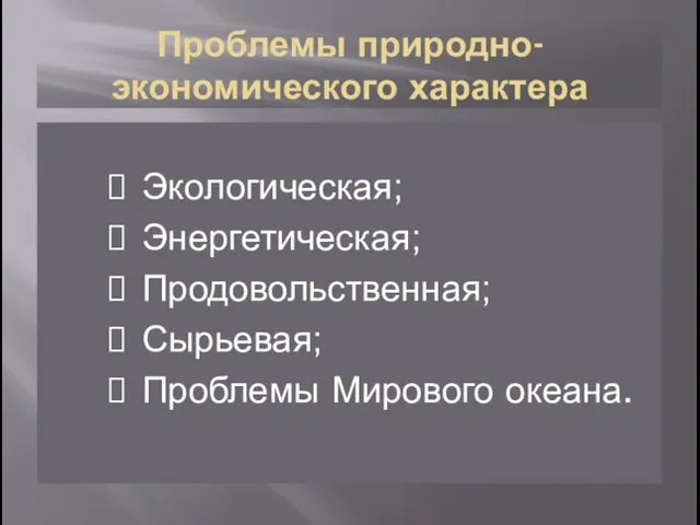 Проблемы природно-экономического характера Экологическая; Энергетическая; Продовольственная; Сырьевая; Проблемы Мирового океана.