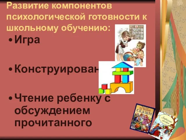 Игра Конструирование Чтение ребенку с обсуждением прочитанного Развитие компонентов психологической готовности к школьному обучению: