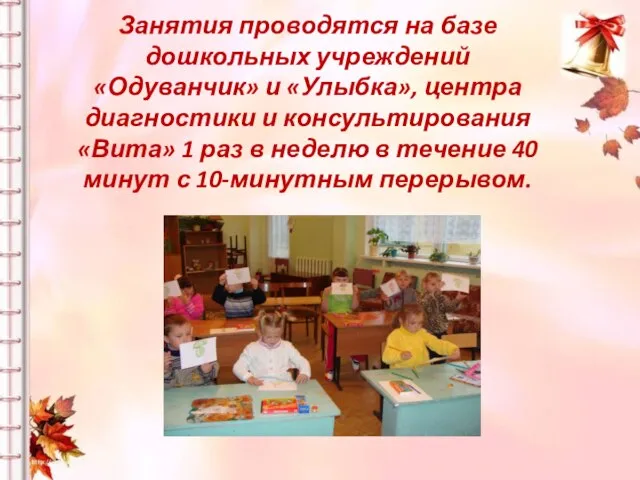 Занятия проводятся на базе дошкольных учреждений «Одуванчик» и «Улыбка», центра диагностики и