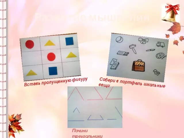 Развитие мышления Вставь пропущенную фигуру Собери в портфель школьные вещи Почини треугольники