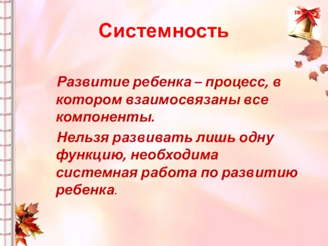 Системность Развитие ребенка – процесс, в котором взаимосвязаны все компоненты. Нельзя развивать