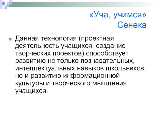 «Уча, учимся» Сенека Данная технология (проектная деятельность учащихся, создание творческих проектов) способствует