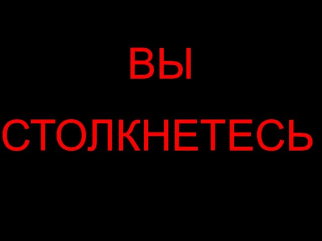 ВЫ СТОЛКНЕТЕСЬ