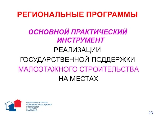 РЕГИОНАЛЬНЫЕ ПРОГРАММЫ ОСНОВНОЙ ПРАКТИЧЕСКИЙ ИНСТРУМЕНТ РЕАЛИЗАЦИИ ГОСУДАРСТВЕННОЙ ПОДДЕРЖКИ МАЛОЭТАЖНОГО СТРОИТЕЛЬСТВА НА МЕСТАХ 23