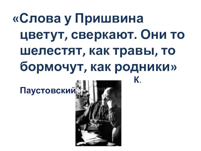 «Слова у Пришвина цветут, сверкают. Они то шелестят, как травы, то бормочут, как родники» К.Паустовский