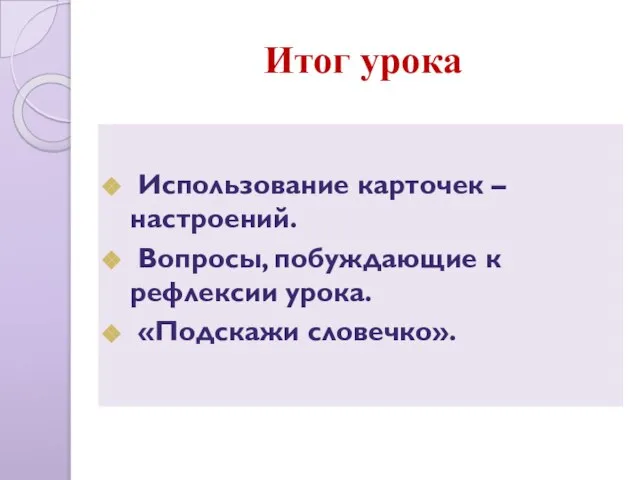 Итог урока Использование карточек – настроений. Вопросы, побуждающие к рефлексии урока. «Подскажи словечко».