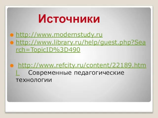 http://www.modernstudy.ru http://www.library.ru/help/guest.php?Search=TopicID%3D490 http://www.refcity.ru/content/22189.html Современные педагогические технологии Источники