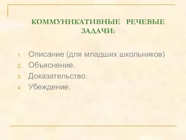 КОММУНИКАТИВНЫЕ РЕЧЕВЫЕ ЗАДАЧИ: Описание (для младших школьников) Объяснение. Доказательство. Убеждение.