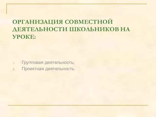 ОРГАНИЗАЦИЯ СОВМЕСТНОЙ ДЕЯТЕЛЬНОСТИ ШКОЛЬНИКОВ НА УРОКЕ: Групповая деятельность; Проектная деятельность.