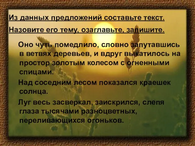 Из данных предложений составьте текст. Назовите его тему, озаглавьте, запишите. Оно чуть