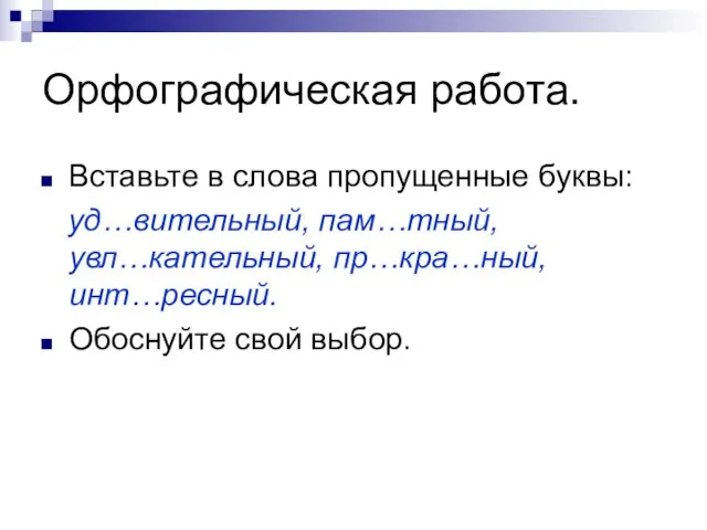 Орфографическая работа. Вставьте в слова пропущенные буквы: уд…вительный, пам…тный, увл…кательный, пр…кра…ный, инт…ресный. Обоснуйте свой выбор.