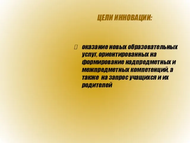 ЦЕЛИ ИННОВАЦИИ: оказание новых образовательных услуг, ориентированных на формирование надпредметных и межпредметных