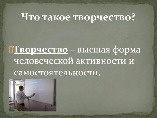 Творчество – высшая форма человеческой активности и самостоятельности. Что такое творчество?