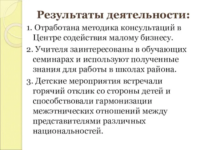 Результаты деятельности: 1. Отработана методика консультаций в Центре содействия малому бизнесу. 2.