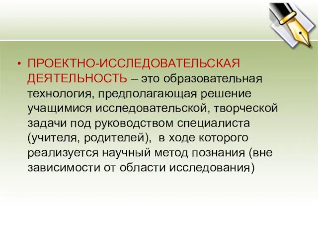 ПРОЕКТНО-ИССЛЕДОВАТЕЛЬСКАЯ ДЕЯТЕЛЬНОСТЬ – это образовательная технология, предполагающая решение учащимися исследовательской, творческой задачи