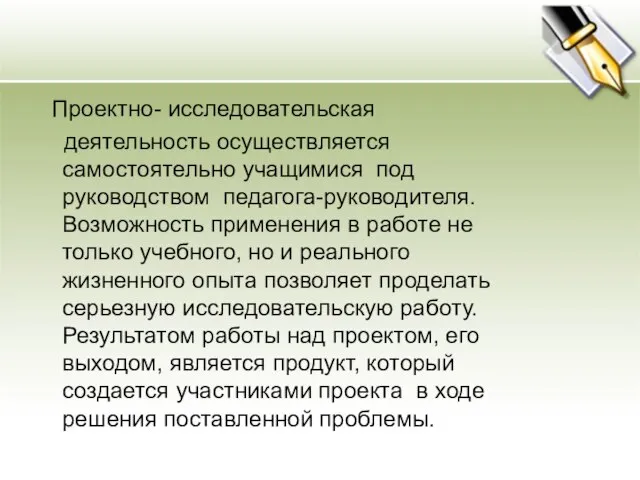 Проектно- исследовательская деятельность осуществляется самостоятельно учащимися под руководством педагога-руководителя. Возможность применения в