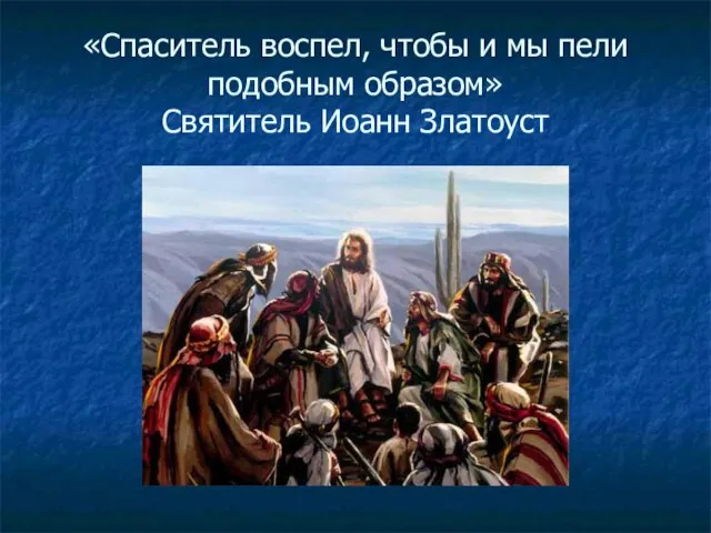 «Спаситель воспел, чтобы и мы пели подобным образом» Святитель Иоанн Златоуст