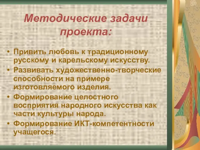 Методические задачи проекта: Привить любовь к традиционному русскому и карельскому искусству. Развивать