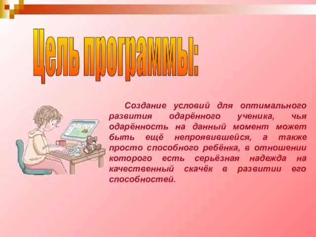 Цель программы: Создание условий для оптимального развития одарённого ученика, чья одарённость на