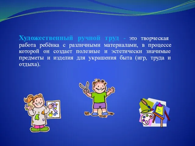 Художественный ручной труд - это творческая работа ребёнка с различными материалами, в