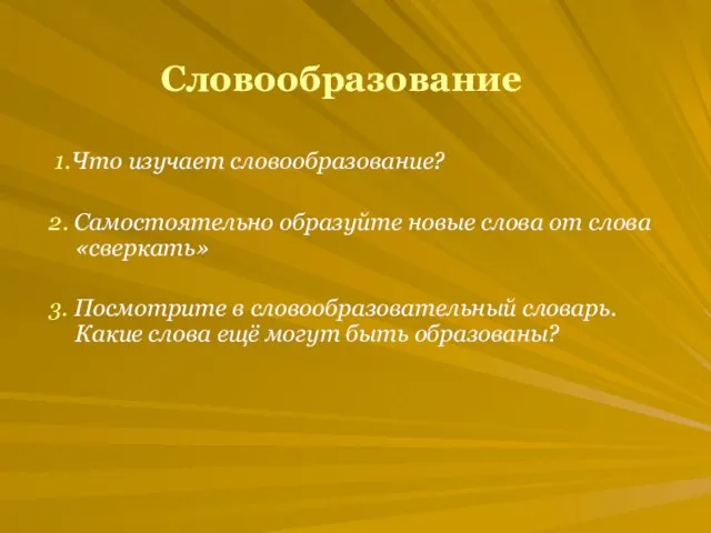 Словообразование 1.Что изучает словообразование? 2. Самостоятельно образуйте новые слова от слова «сверкать»