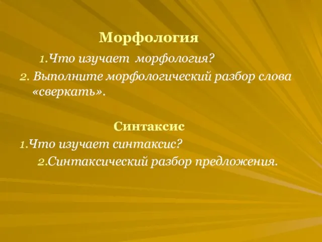 Морфология 1.Что изучает морфология? 2. Выполните морфологический разбор слова «сверкать». Синтаксис 1.Что