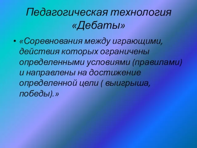 Педагогическая технология «Дебаты» «Соревнования между играющими, действия которых ограничены определенными условиями (правилами)