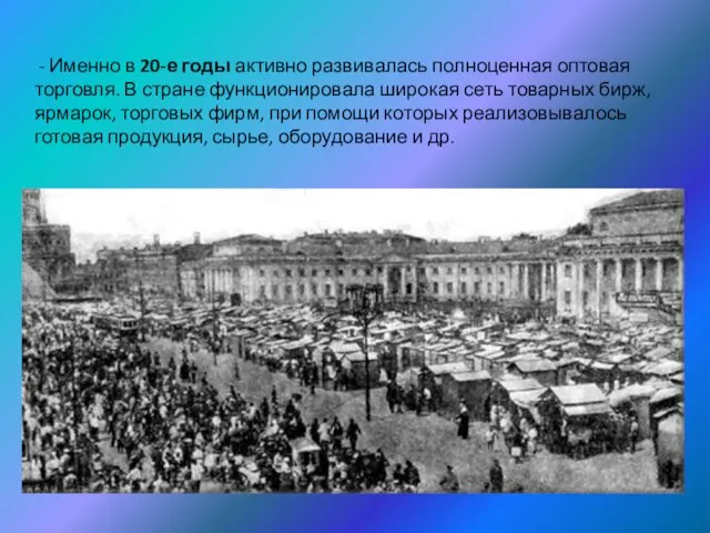 - Именно в 20-е годы активно развивалась полноценная оптовая торговля. В стране