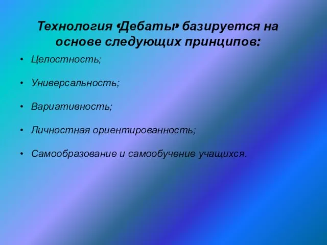 Технология «Дебаты» базируется на основе следующих принципов: Целостность; Универсальность; Вариативность; Личностная ориентированность; Самообразование и самообучение учащихся.