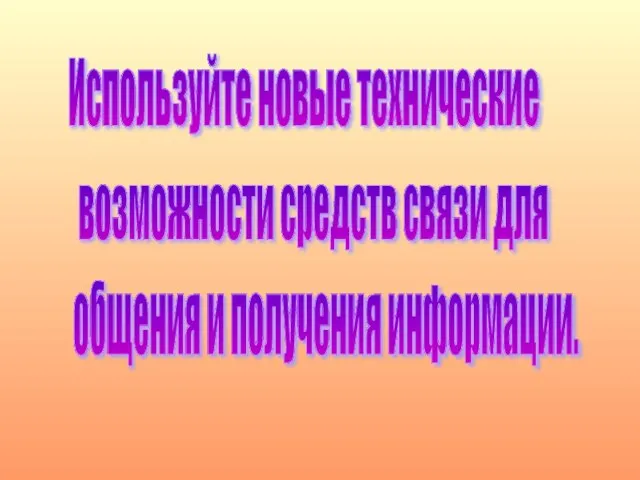 Используйте новые технические возможности средств связи для общения и получения информации.