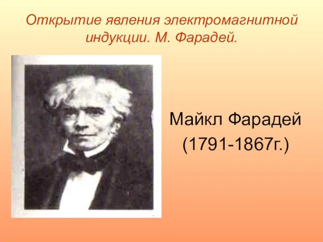 Открытие явления электромагнитной индукции. М. Фарадей. Майкл Фарадей (1791-1867г.)