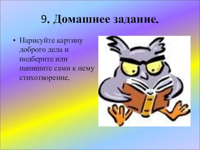 9. Домашнее задание. Нарисуйте картину доброго дела и подберите или напишите сами к нему стихотворение.