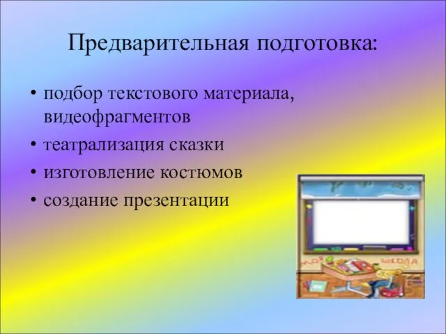 Предварительная подготовка: подбор текстового материала, видеофрагментов театрализация сказки изготовление костюмов создание презентации